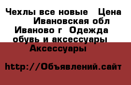 Чехлы все новые › Цена ­ 50 - Ивановская обл., Иваново г. Одежда, обувь и аксессуары » Аксессуары   